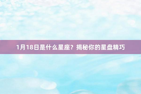 1月18日是什么星座？揭秘你的星盘精巧