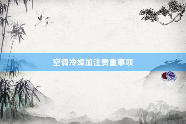 空调冷媒加注贵重事项