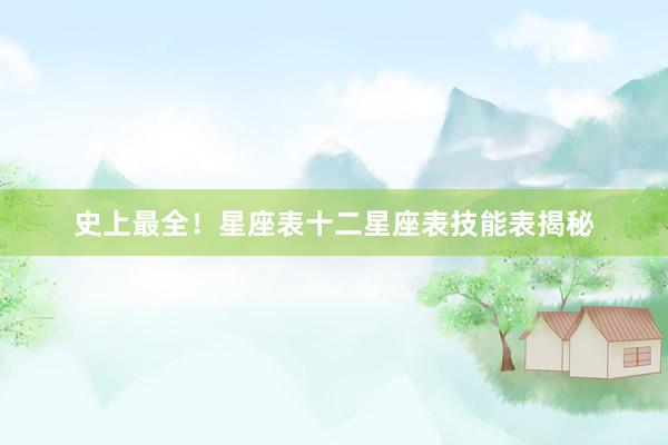 史上最全！星座表十二星座表技能表揭秘