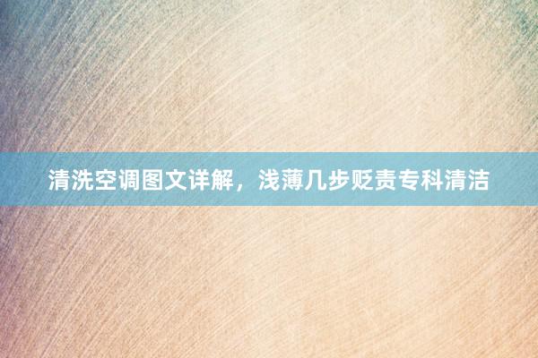 清洗空调图文详解，浅薄几步贬责专科清洁