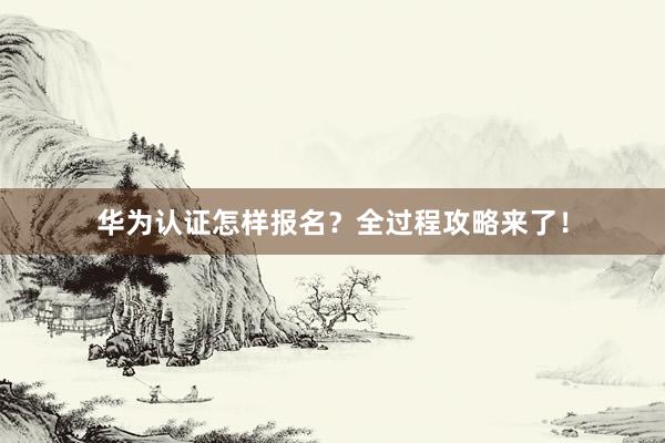 华为认证怎样报名？全过程攻略来了！