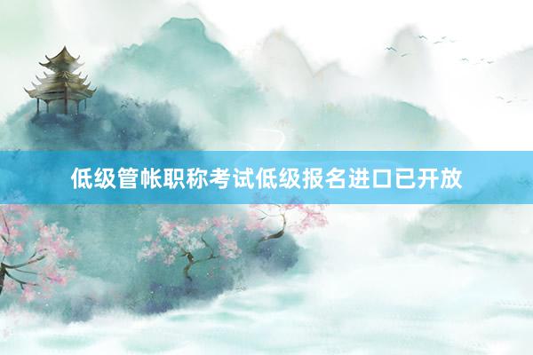 低级管帐职称考试低级报名进口已开放