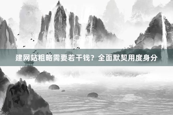 建网站粗略需要若干钱？全面默契用度身分